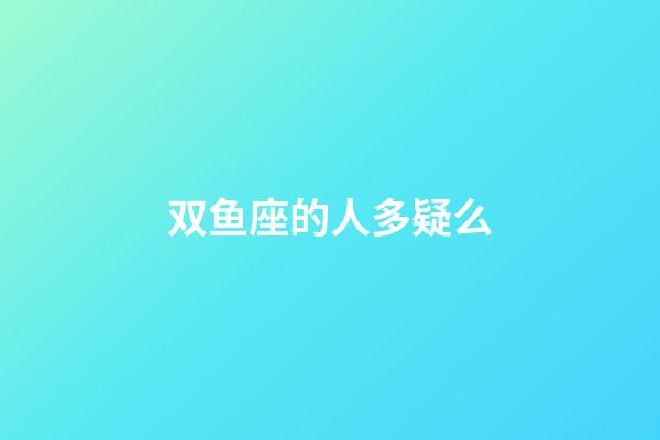 双鱼座的人多疑么-第1张-星座运势-玄机派