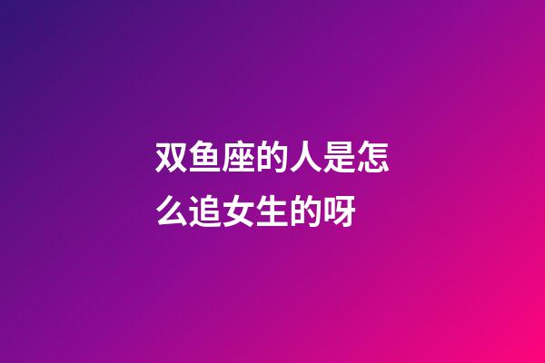 双鱼座的人是怎么追女生的呀-第1张-星座运势-玄机派