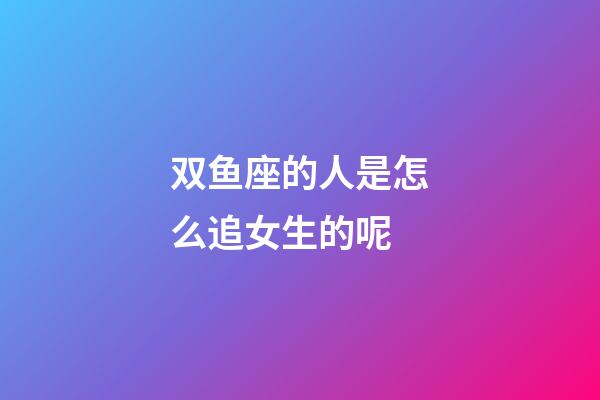 双鱼座的人是怎么追女生的呢-第1张-星座运势-玄机派