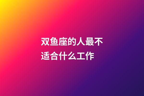 双鱼座的人最不适合什么工作-第1张-星座运势-玄机派