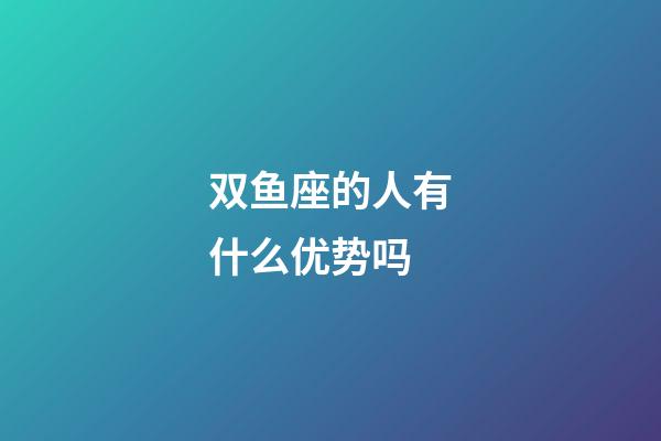 双鱼座的人有什么优势吗-第1张-星座运势-玄机派