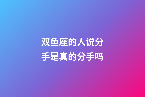双鱼座的人说分手是真的分手吗-第1张-星座运势-玄机派