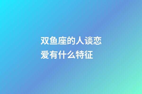 双鱼座的人谈恋爱有什么特征-第1张-星座运势-玄机派