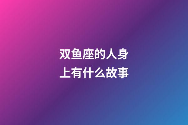 双鱼座的人身上有什么故事-第1张-星座运势-玄机派