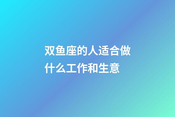 双鱼座的人适合做什么工作和生意-第1张-星座运势-玄机派