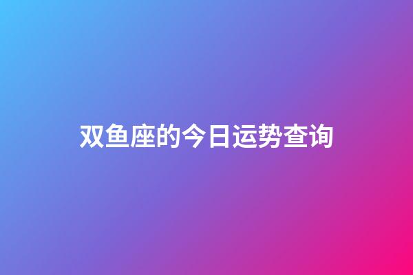 双鱼座的今日运势查询-第1张-星座运势-玄机派