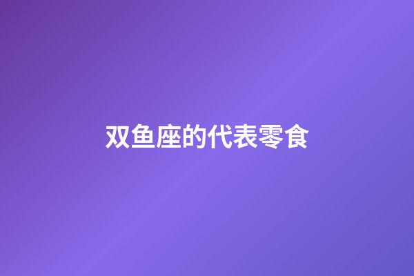 双鱼座的代表零食-第1张-星座运势-玄机派