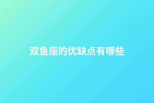 双鱼座的优缺点有哪些-第1张-星座运势-玄机派