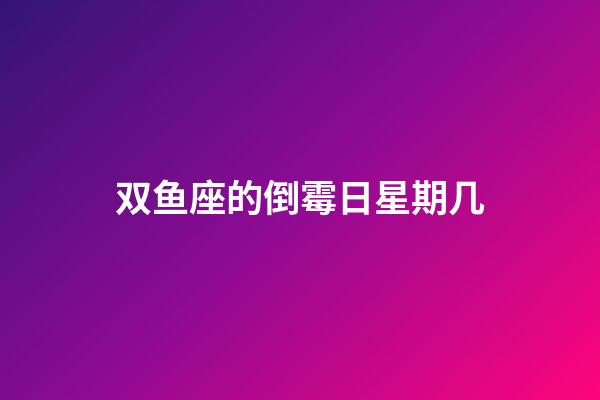 双鱼座的倒霉日星期几-第1张-星座运势-玄机派