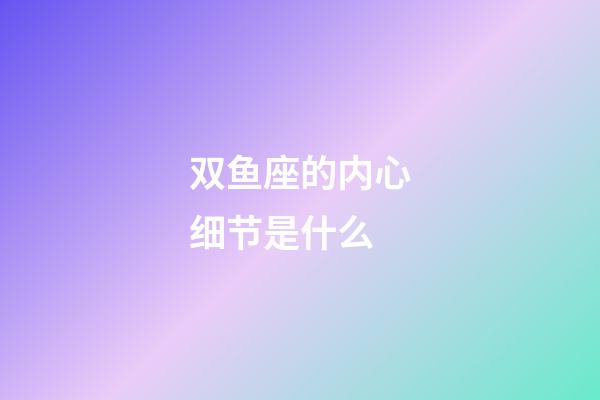 双鱼座的内心细节是什么-第1张-星座运势-玄机派