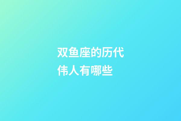 双鱼座的历代伟人有哪些-第1张-星座运势-玄机派