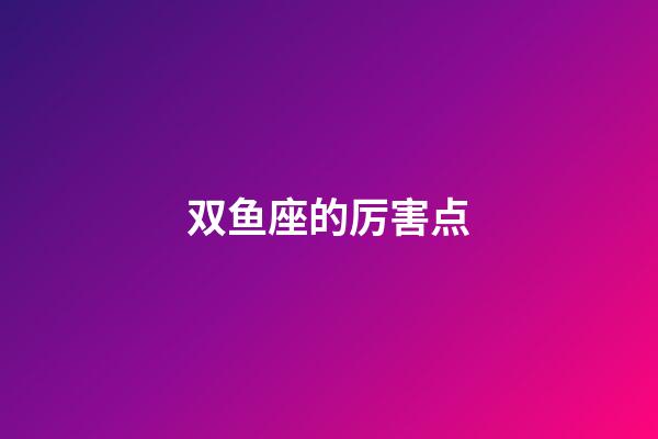 双鱼座的厉害点-第1张-星座运势-玄机派