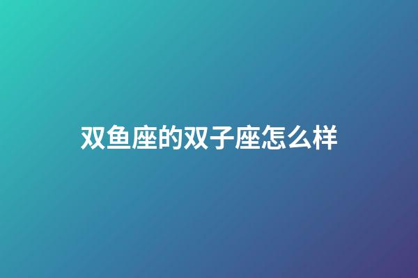 双鱼座的双子座怎么样-第1张-星座运势-玄机派