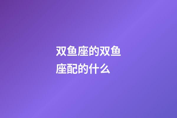 双鱼座的双鱼座配的什么-第1张-星座运势-玄机派