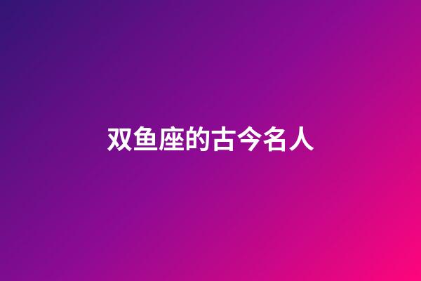 双鱼座的古今名人-第1张-星座运势-玄机派