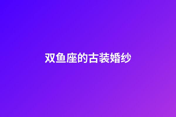 双鱼座的古装婚纱