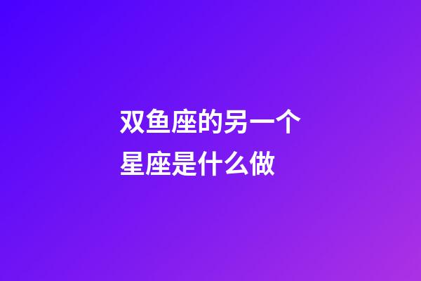 双鱼座的另一个星座是什么做-第1张-星座运势-玄机派