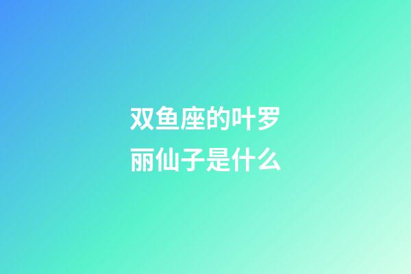 双鱼座的叶罗丽仙子是什么-第1张-星座运势-玄机派