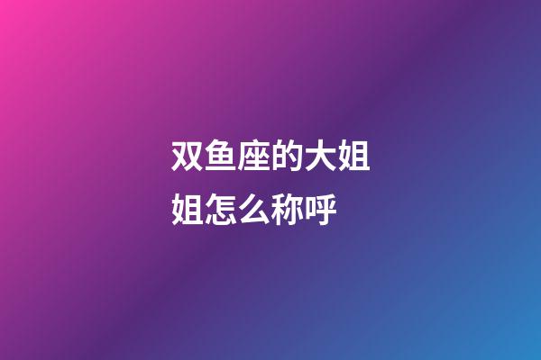 双鱼座的大姐姐怎么称呼-第1张-星座运势-玄机派