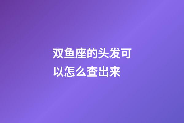 双鱼座的头发可以怎么查出来-第1张-星座运势-玄机派