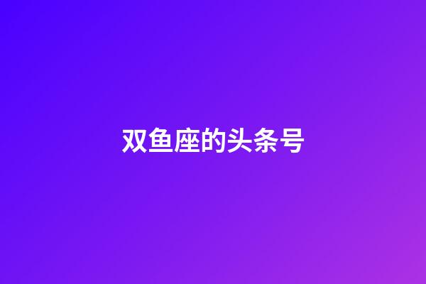 双鱼座的头条号-第1张-星座运势-玄机派
