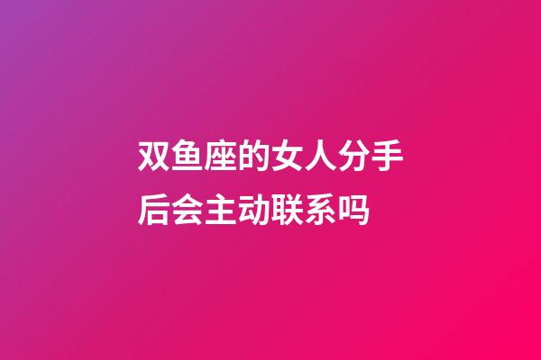 双鱼座的女人分手后会主动联系吗-第1张-星座运势-玄机派