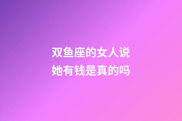 双鱼座的女人说她有钱是真的吗-第1张-星座运势-玄机派
