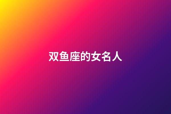 双鱼座的女名人-第1张-星座运势-玄机派