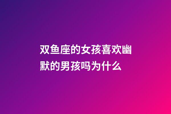 双鱼座的女孩喜欢幽默的男孩吗为什么-第1张-星座运势-玄机派