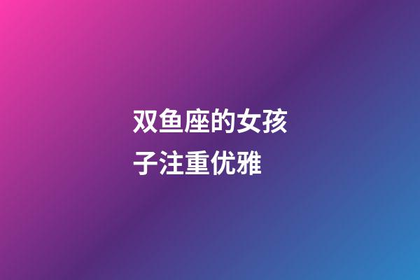 双鱼座的女孩子注重优雅-第1张-星座运势-玄机派