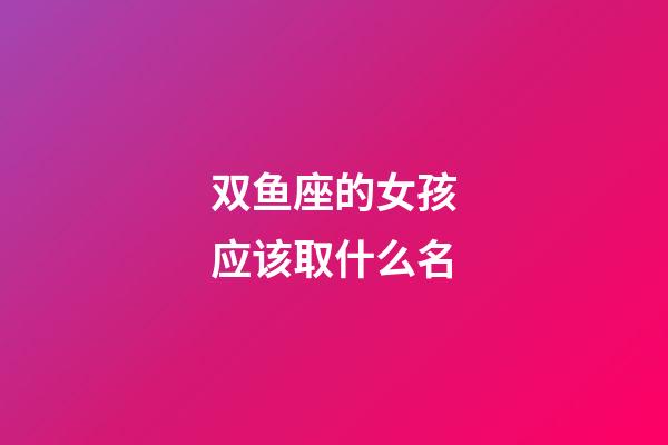 双鱼座的女孩应该取什么名-第1张-星座运势-玄机派