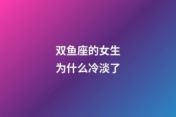 双鱼座的女生为什么冷淡了-第1张-星座运势-玄机派