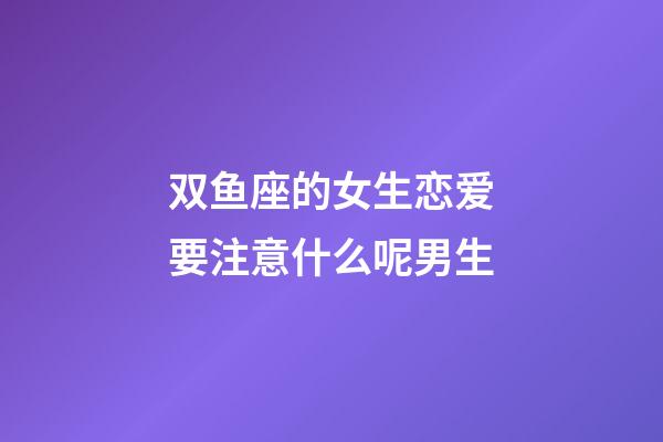 双鱼座的女生恋爱要注意什么呢男生-第1张-星座运势-玄机派