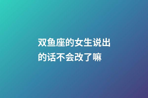 双鱼座的女生说出的话不会改了嘛-第1张-星座运势-玄机派