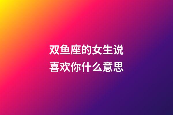 双鱼座的女生说喜欢你什么意思-第1张-星座运势-玄机派