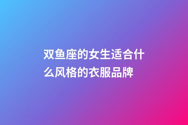 双鱼座的女生适合什么风格的衣服品牌-第1张-星座运势-玄机派