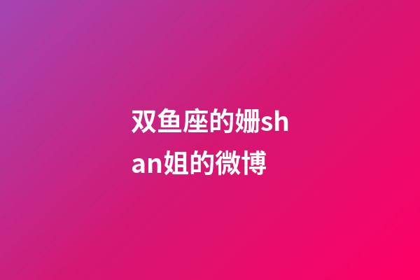 双鱼座的姗shan姐的微博-第1张-星座运势-玄机派