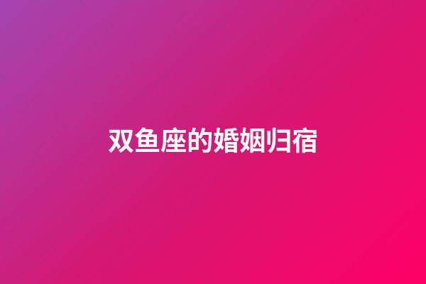 双鱼座的婚姻归宿-第1张-星座运势-玄机派