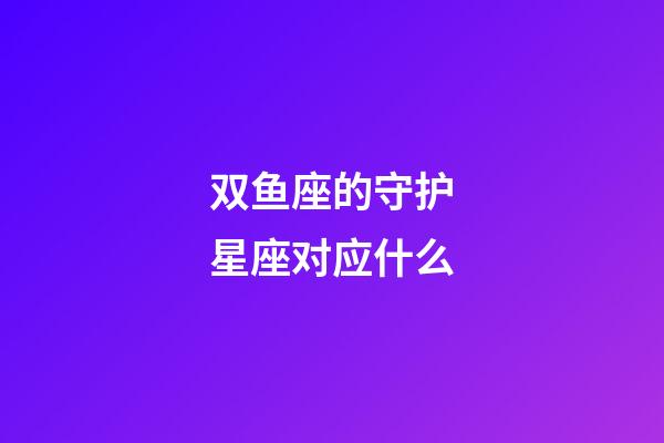 双鱼座的守护星座对应什么-第1张-星座运势-玄机派
