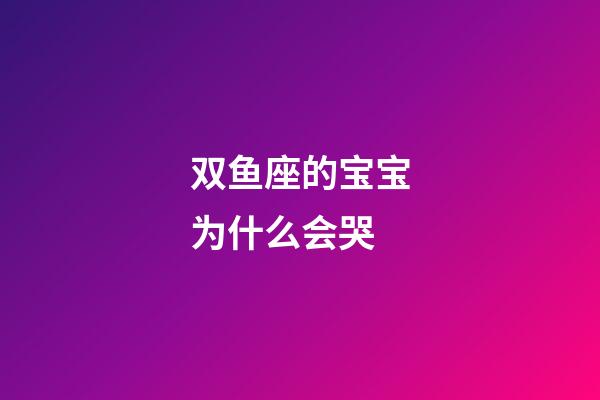双鱼座的宝宝为什么会哭-第1张-星座运势-玄机派