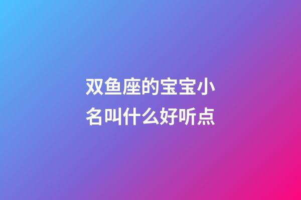 双鱼座的宝宝小名叫什么好听点-第1张-星座运势-玄机派