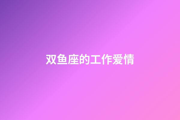 双鱼座的工作爱情-第1张-星座运势-玄机派