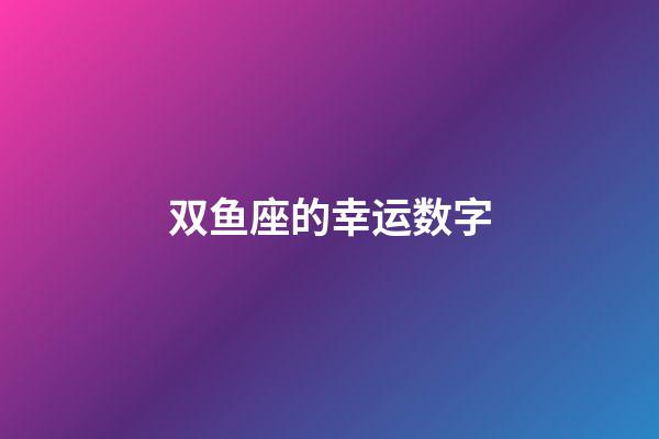 双鱼座的幸运数字-第1张-星座运势-玄机派