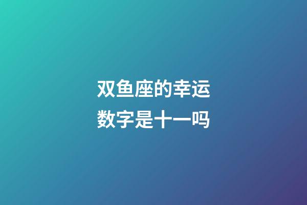 双鱼座的幸运数字是十一吗-第1张-星座运势-玄机派
