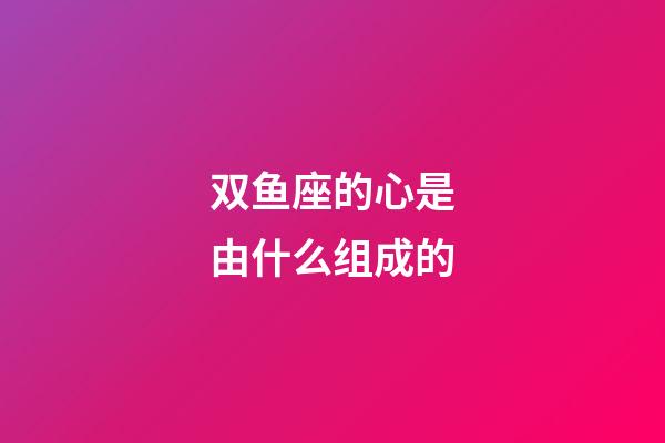 双鱼座的心是由什么组成的-第1张-星座运势-玄机派