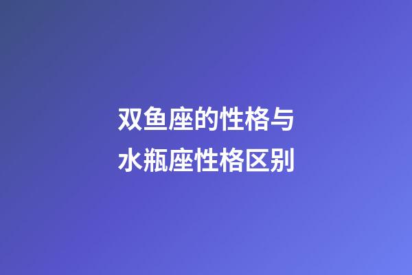 双鱼座的性格与水瓶座性格区别-第1张-星座运势-玄机派