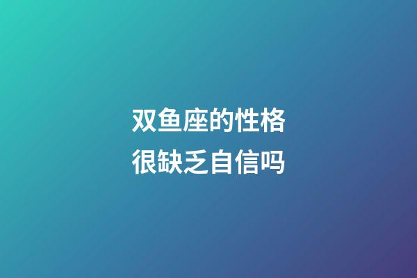 双鱼座的性格很缺乏自信吗-第1张-星座运势-玄机派