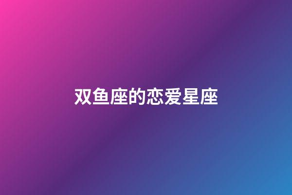 双鱼座的恋爱星座-第1张-星座运势-玄机派