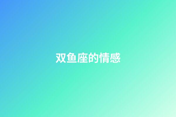 双鱼座的情感-第1张-星座运势-玄机派