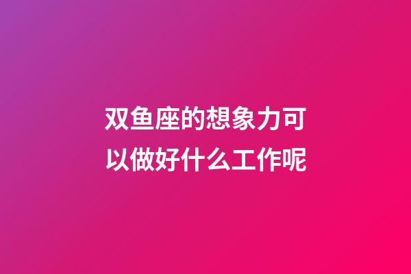 双鱼座的想象力可以做好什么工作呢-第1张-星座运势-玄机派